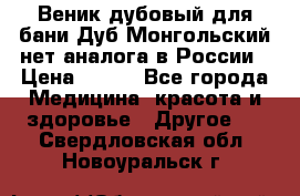 Веник дубовый для бани Дуб Монгольский нет аналога в России › Цена ­ 120 - Все города Медицина, красота и здоровье » Другое   . Свердловская обл.,Новоуральск г.